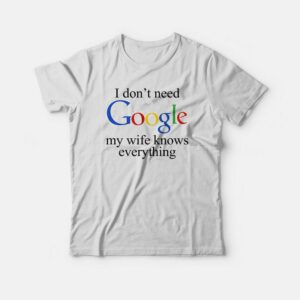 I Dont Need Google My Wife Knows Everything T shirt 3