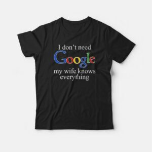 I Dont Need Google My Wife Knows Everything T shirt 4