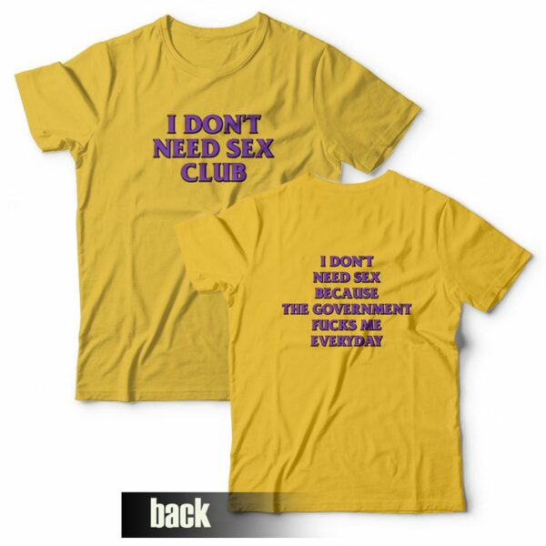I Don’t Need Sex Club Because The Government Fucks Me Everyday T-Shirt Front and Back