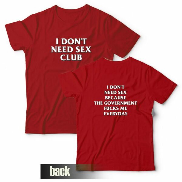 I Don’t Need Sex Club Because The Government Fucks Me Everyday T-Shirt Front and Back