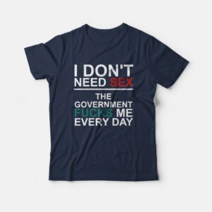 I Don’t Need Sex The Government Fucks Me Every Day T-Shirt I Don’t Need Sex The Government Fucks Me Every Day T-Shirt