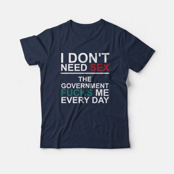 I Don’t Need Sex The Government Fucks Me Every Day T-Shirt