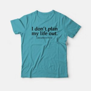 I Dont Plan My Life Out T shirt 3