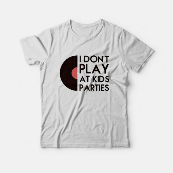 I Don’t Play At Kids Parties T-Shirt