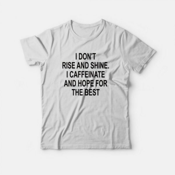 I Don’t Rise And Shine I Caffeinate And Hope For The Best T-shirt