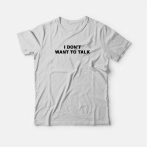 I Don’t Want To Talk T-Shirt