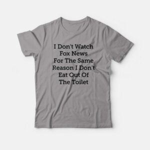 I Don’t Watch Fox News For The Same Reason I Don’t Eat Out Of The Toilet T-shirt