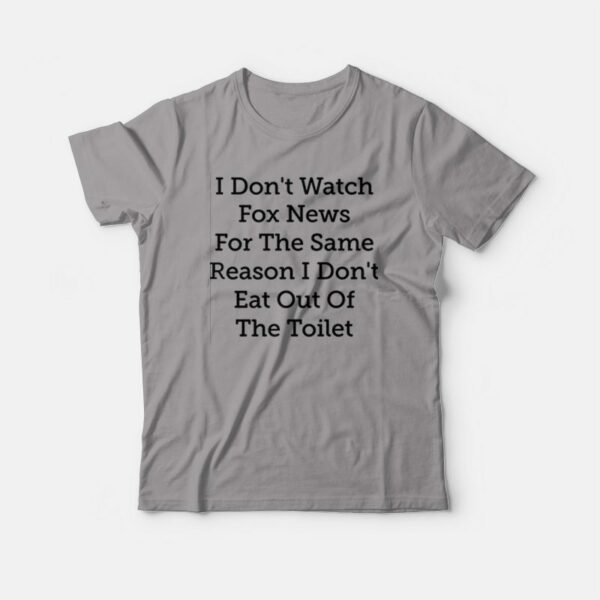 I Don’t Watch Fox News For The Same Reason I Don’t Eat Out Of The Toilet T-shirt