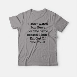 I Dont Watch Fox News For The Same Reason I Dont Eat Out Of The Toilet T shirt 4