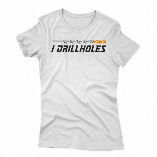 I Drill Holes Shirt