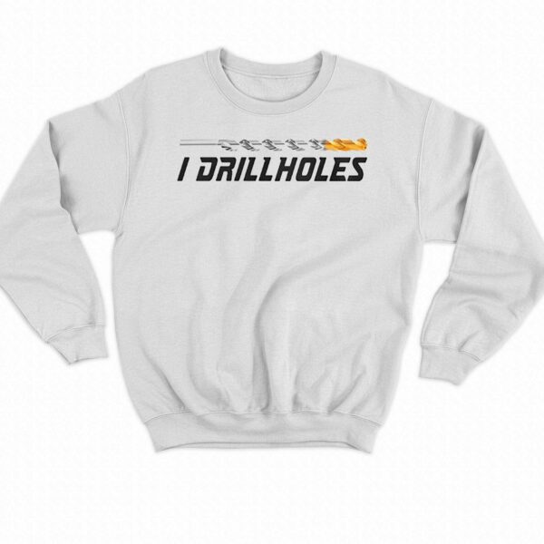 I Drill Holes Shirt