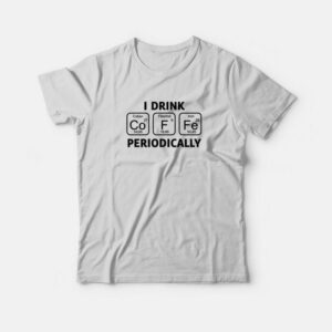 I Drink Coffee Periodically T Shirt 3