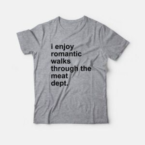 I Enjoy Romantic Walks Through The Meat Dept T Shirt 2