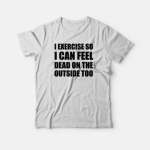 I Exercise So I Can Feel Dead T-shirt 1 I Exercise So I Can Feel Dead T shirt 2