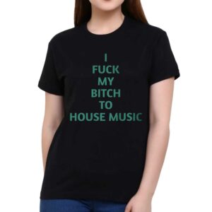 I Fuck My Bitch To House Music Shirt