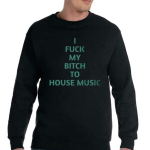 I Fuck My Bitch To House Music Shirt 3 I Fuck My Bitch To House Music Shirt 4