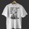I Got That Dog In Me Shirt