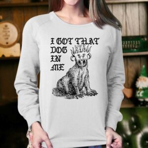 I Got That Dog In Me Shirt 3 I Got That Dog In Me Shirt 4