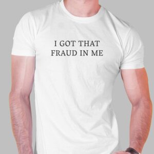 I Got That Fraud In Me Shirt I Got That Fraud In Me Shirt