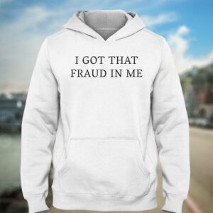I Got That Fraud In Me Shirt 2 I Got That Fraud In Me Shirt 3