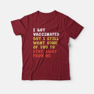 I Got Vaccinated But I Still Want Some Of You To Stay Away From Me T-shirt