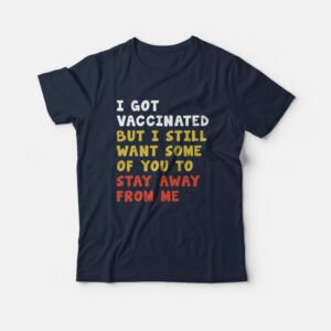 I Got Vaccinated But I Still Want Some Of You To Stay Away From Me T shirt 3