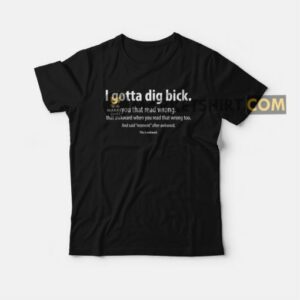 I Gotta Dig Bick You That Read Wrong That Awkward When You Read That Wrong Too T-shirt 2 I Gotta Dig Bick You That Read Wrong That Awkward When You Read That Wrong Too T shirt 3