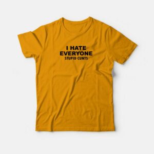 I Hate Everyone Stupid Cunts T-shirt