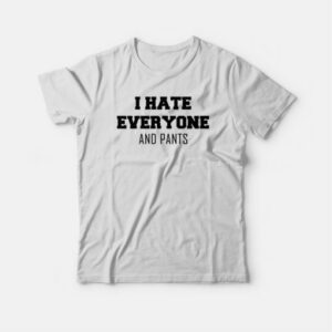 I Hate Everyone and Pants T-shirt 2 I Hate Everyone and Pants T shirt 3
