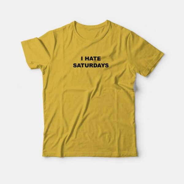 I Hate Saturdays T-Shirt