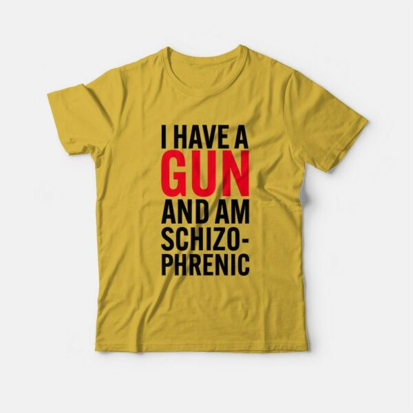 I Have A Gun and Am Schizophrenic T-Shirt