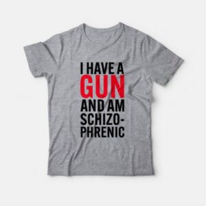 I Have A Gun and Am Schizophrenic T-Shirt 3 I Have A Gun and Am Schizophrenic T Shirt 4