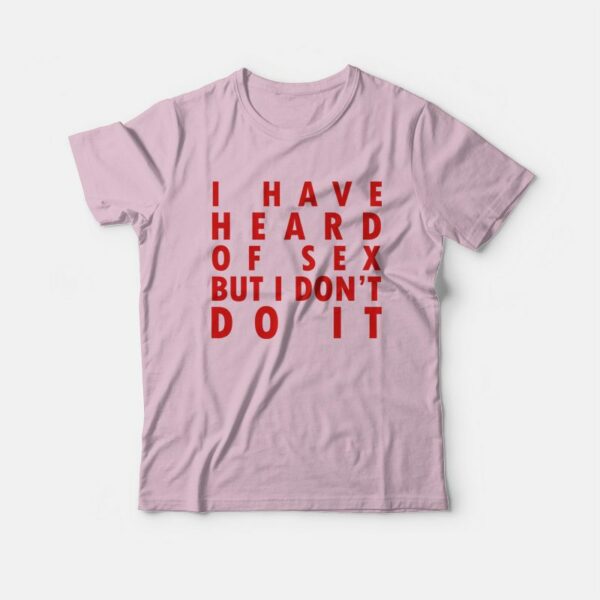 I Have Heard Of Sex But I Don’t Do It T-shirt