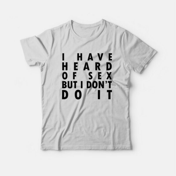 I Have Heard Of Sex But I Don’t Do It T-shirt