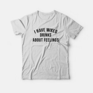 I Have Mixed Drinks About Feelings T-shirt