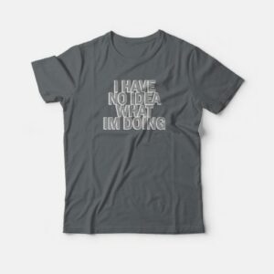 I Have No Idea What I'm Doing T-shirt 3 I Have No Idea What Im Doing T shirt 4