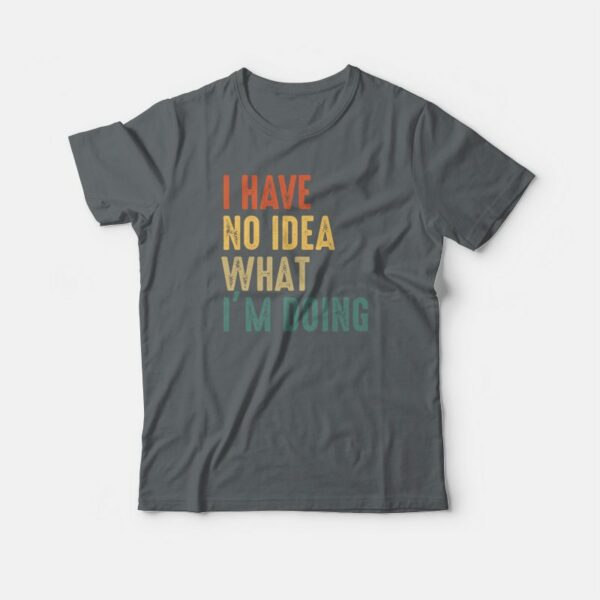 I Have No Idea What I’m Doing T-shirt Vintage