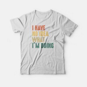 I Have No Idea What Im Doing T shirt Vintage 2