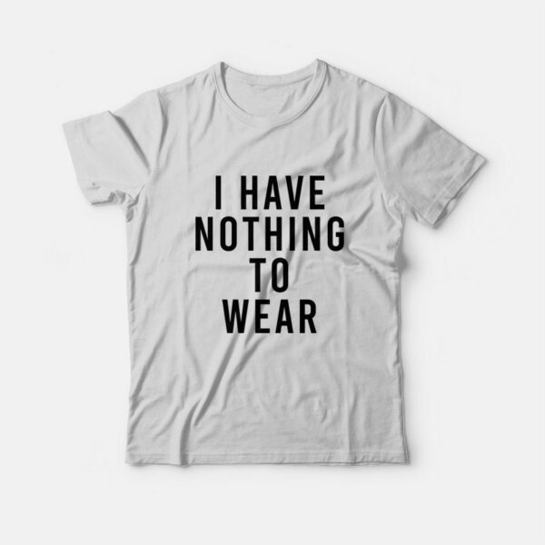 I Have Nothing To Wear T-Shirt