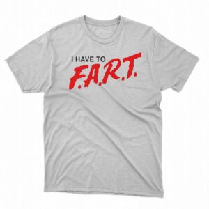 I Have To Fart Shirt I Have To Fart Shirt