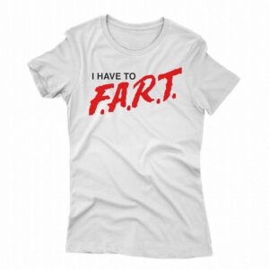 I Have To Fart Shirt