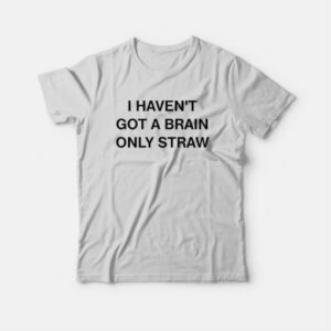 I Haven't Got A Brain Only Straw T-Shirt 2 I Havent Got A Brain Only Straw T Shirt 3