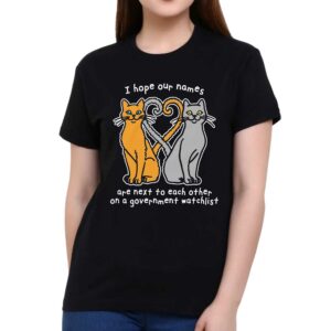 I Hope Our Names Are Next To Each Other On A Government Watchlist Shirt