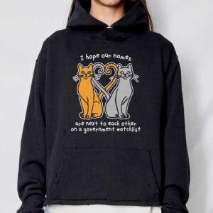 I Hope Our Names Are Next To Each Other On A Government Watchlist Shirt 3