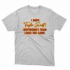 I Hope Taylor Boyfriend’s Team Loses The Game Shirt