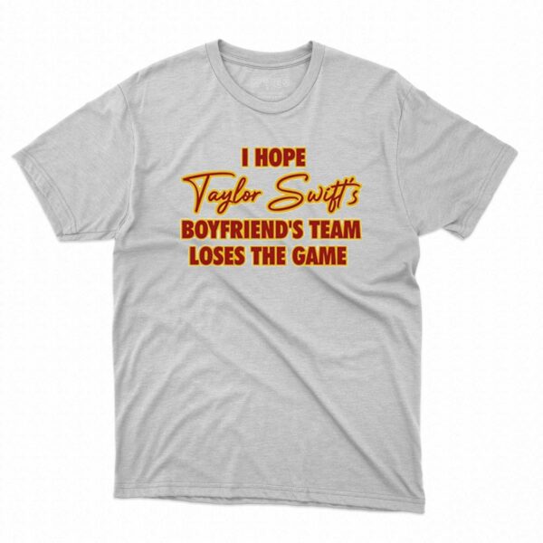 I Hope Taylor Boyfriend’s Team Loses The Game Shirt