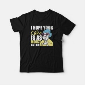 I Hope Your Cake Is As Moist As I Am T Shirt 3