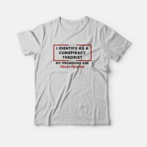 I Identify As A Conspiracy Theorist My Pronouns Are Told You So T-Shirt