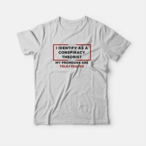I Identify As A Conspiracy Theorist My Pronouns Are Told You So T-Shirt 2 I Identify As A Conspiracy Theorist My Pronouns Are Told You So T Shirt 3