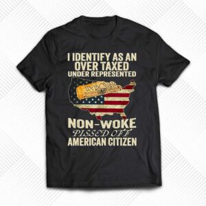 I Identify As An Over Taxed Under Represented Non-woke Pissed Off American Citizen Shirt I Identify As An Over Taxed Under Represented Non-woke Pissed Off American Citizen Shirt